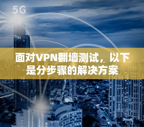 面对VPN翻墙测试，以下是分步骤的解决方案