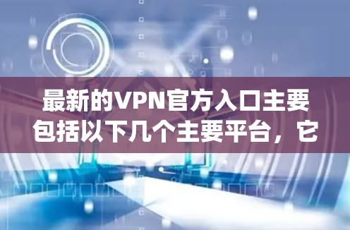 最新的VPN官方入口主要包括以下几个主要平台，它们提供多种VPN服务，包括Point、NetVista、VNet、StripVPN和NetPal等。以下是这些平台的官方网站