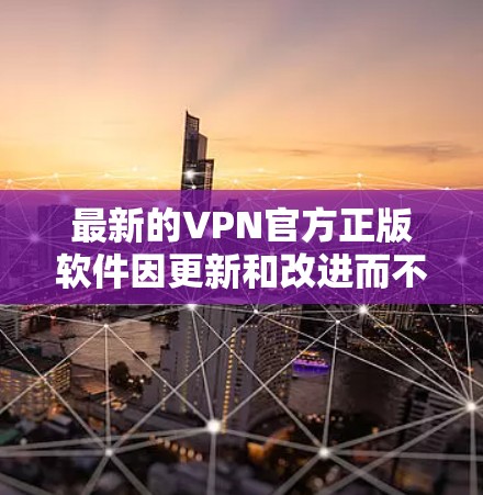 最新的VPN官方正版软件因更新和改进而不断推出。以下是几个值得考虑的选项