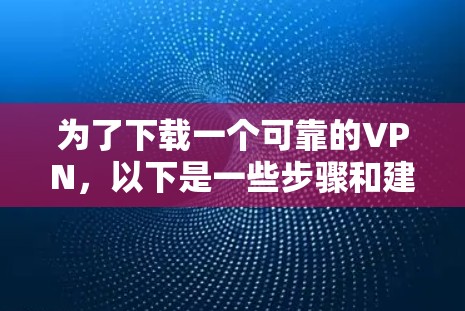 为了下载一个可靠的VPN，以下是一些步骤和建议