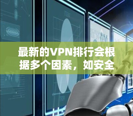 最新的VPN排行会根据多个因素，如安全性、速度、兼容性、用户体验等来排序。以下是一个常见的VPN排行示例，可以参考以下内容