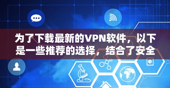 为了下载最新的VPN软件，以下是一些推荐的选择，结合了安全性和功能的考虑
