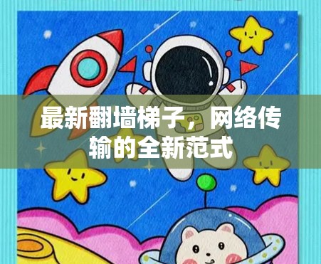 最新翻墙梯子，网络传输的全新范式