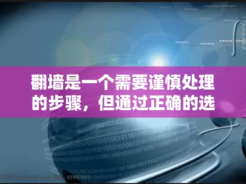 翻墙是一个需要谨慎处理的步骤，但通过正确的选择和步骤，可以有效地解决。以下是一个详细的指南，帮助您顺利进行翻墙