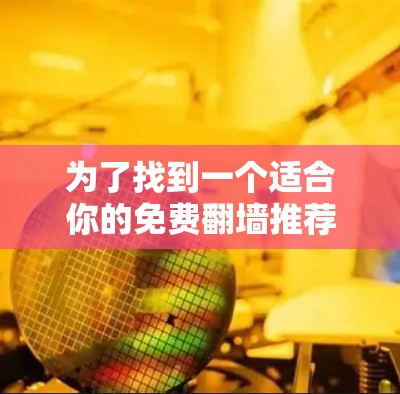 为了找到一个适合你的免费翻墙推荐网站，以下是一些推荐和建议