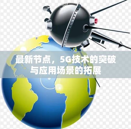 最新节点,5G技术的突破与应用场景的拓展 最新节点,5G技术的突破与应用场景的拓展