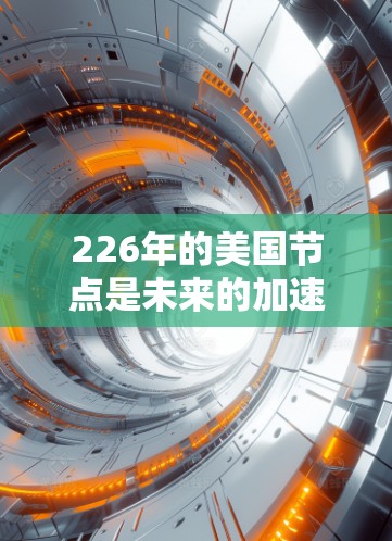 226年的美国节点是未来的加速器项目,具有以下几个关键特点