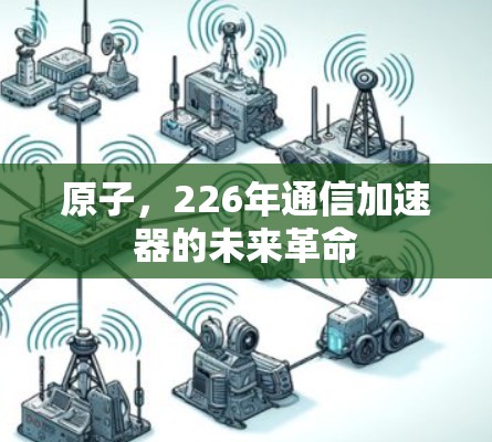 原子，226年通信加速器的未来革命