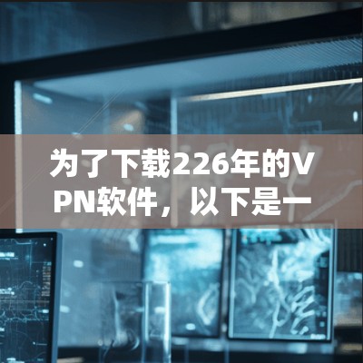 为了下载226年的VPN软件，以下是一些步骤指南