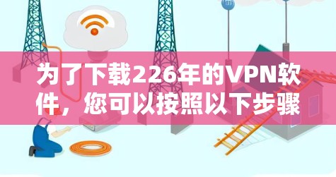 为了下载226年的VPN软件，您可以按照以下步骤进行