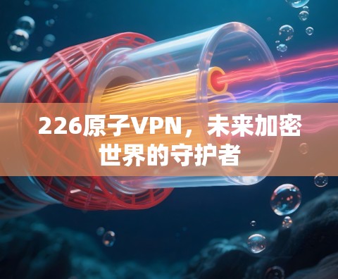226原子VPN,未来加密世界的守护者