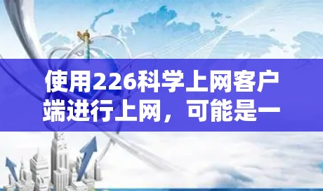 使用226科学上网客户端进行上网，可能是一个科学计算器应用。以下是对该应用的详细介绍