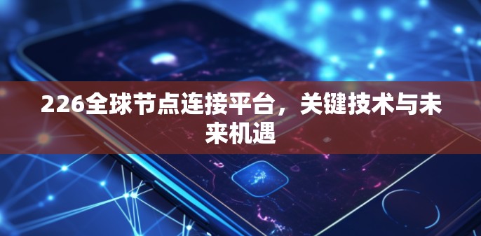 226全球节点连接平台，关键技术与未来机遇
