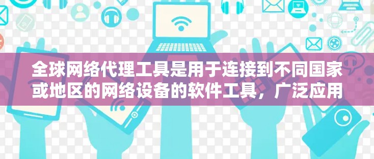 全球网络代理工具是用于连接到不同国家或地区的网络设备的软件工具，广泛应用于多设备连接和IP地址转换。以下是详细的了解