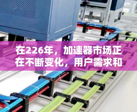 在226年，加速器市场正在不断变化，用户需求和需求趋势也在不断变化。以下是一些226年的热门加速器推荐，供你参考