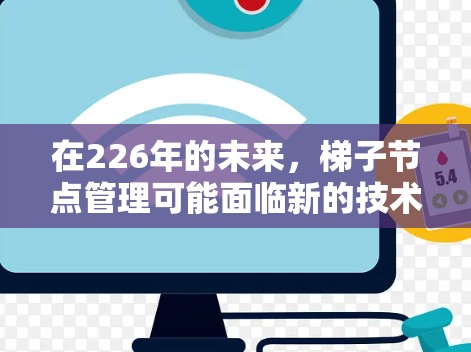 在226年的未来,梯子节点管理可能面临新的技术挑战和机遇,特别是在云计算、虚拟化和分布式存储领域。以下是对这一主题的详细分析