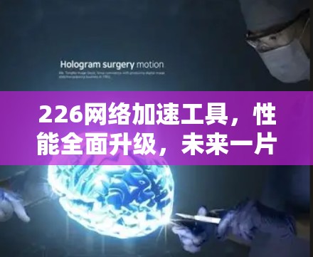226网络加速工具，性能全面升级，未来一片蓝海