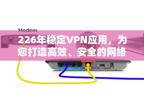 226年稳定VPN应用,为您打造高效、安全的网络连接