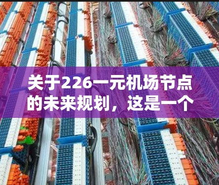 关于226一元机场节点的未来规划，这是一个充满潜力且备受关注的领域。以下是一些关于未来机场节点的可能设计和规划方向