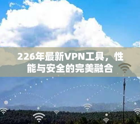226年最新VPN工具，性能与安全的完美融合