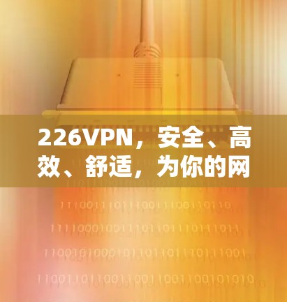 226VPN，安全、高效、舒适，为你的网络带来全新体验