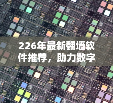 226年最新翻墙软件推荐,助力数字世界的新机遇 226年最新翻墙软件推荐,助力数字世界的新机遇