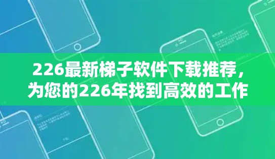 226最新梯子软件下载推荐,为您的226年找到高效的工作伙伴 226最新梯子软件下载推荐,为您的226年找到高效的工作伙伴