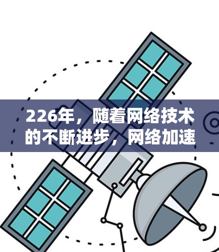 226年,随着网络技术的不断进步,网络加速工具的需求也在不断增加。以下是一些226年可能会出现的新网络加速工具推荐,涵盖了支持最新协议、性能优化、安全性提升、易用性和价格等方面的特点 226年,随着网络技术的不断进步,网络加速工具的需求也在不断增加。以下是一些226年可能会出现的新网络加速工具推荐,涵盖了支持最新协议、性能优化、安全性提升、易用性和价格等方面的特点