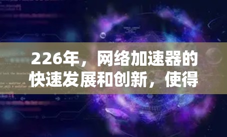 226年,网络加速器的快速发展和创新,使得选择一个性能强劲、功能全面且安全可靠的网络加速工具变得尤为重要。以下是一些226年最新的网络加速器推荐,涵盖性能、扩展性和安全性 226年,网络加速器的快速发展和创新,使得选择一个性能强劲、功能全面且安全可靠的网络加速工具变得尤为重要。以下是一些226年最新的网络加速器推荐,涵盖性能、扩展性和安全性