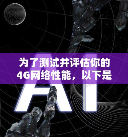 为了测试并评估你的4G网络性能，以下是一个详细的步骤指南