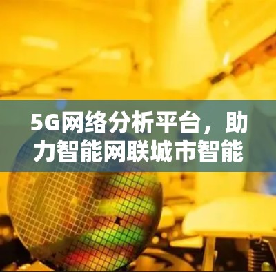 5G网络分析平台,助力智能网联城市智能化发展 5G网络分析平台,助力智能网联城市智能化发展