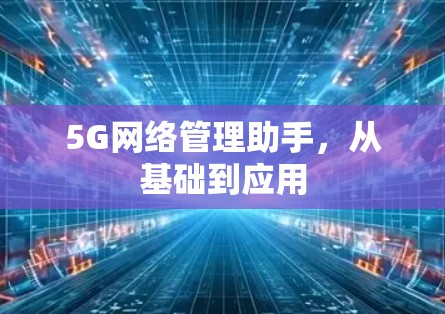 5G网络管理助手,从基础到应用 5G网络管理助手,从基础到应用