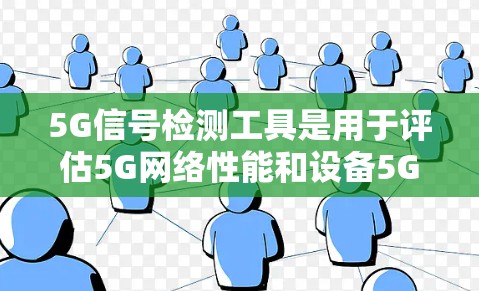 5G信号检测工具是用于评估5G网络性能和设备5G信号能力的重要工具，以下是几种常见的5G信号检测工具