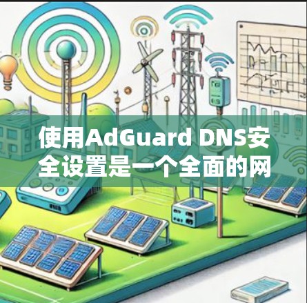 使用AdGuard DNS安全设置是一个全面的网络安全策略,涉及安装、设置和维护。以下是一个清晰的步骤指南 使用AdGuard DNS安全设置是一个全面的网络安全策略,涉及安装、设置和维护。以下是一个清晰的步骤指南