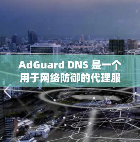AdGuard DNS 是一个用于网络防御的代理服务器系统,旨在阻止入侵和恶意攻击。以下是对 AdGuard DNS 使用方法的详细步骤指南 AdGuard DNS 是一个用于网络防御的代理服务器系统,旨在阻止入侵和恶意攻击。以下是对 AdGuard DNS 使用方法的详细步骤指南
