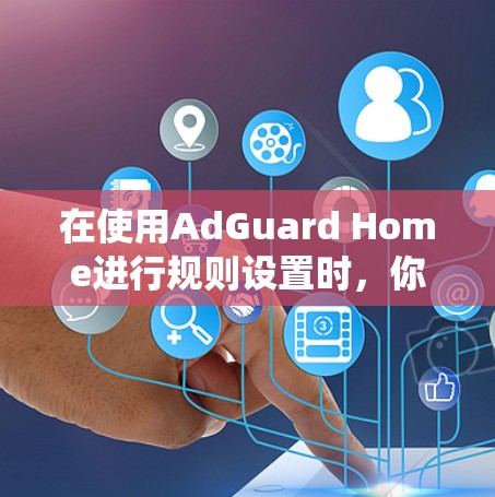 在使用AdGuard Home进行规则设置时,你需要系统地理解每个选项和策略,以确保网站的安全性同时不影响用户体验。以下是对规则设置的分步指南 在使用AdGuard Home进行规则设置时,你需要系统地理解每个选项和策略,以确保网站的安全性同时不影响用户体验。以下是对规则设置的分步指南