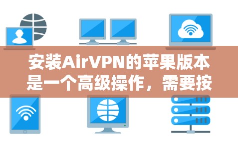安装AirVPN的苹果版本是一个高级操作,需要按照以下步骤进行