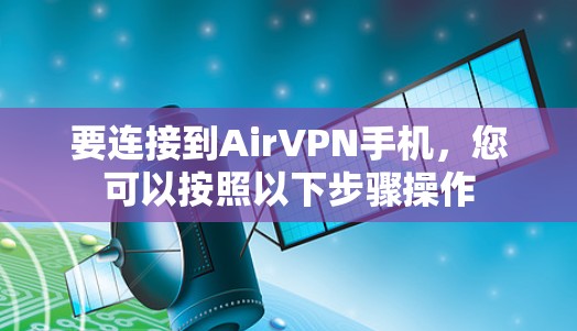要连接到AirVPN手机，您可以按照以下步骤操作