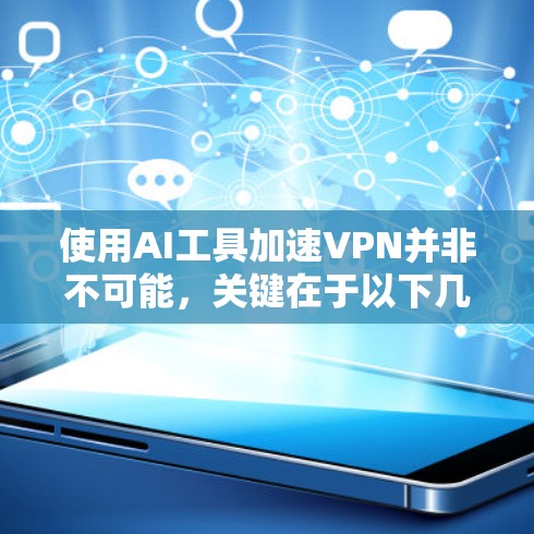 使用AI工具加速VPN并非不可能,关键在于以下几个方面