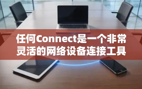 任何Connect是一个非常灵活的网络设备连接工具，允许你将多种网络设备连接起来。以下是一个简单且有效的方式来配置任何Connect，帮助你将多个设备连接起来