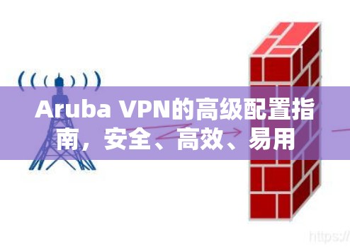 Aruba VPN的高级配置指南，安全、高效、易用