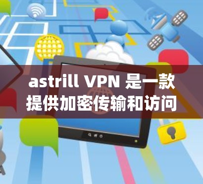 astrill VPN 是一款提供加密传输和访问的VPN客户端，安全客户端推荐为 astrill One-Factor Authentication One-Factor)以下是其优势和推荐理由