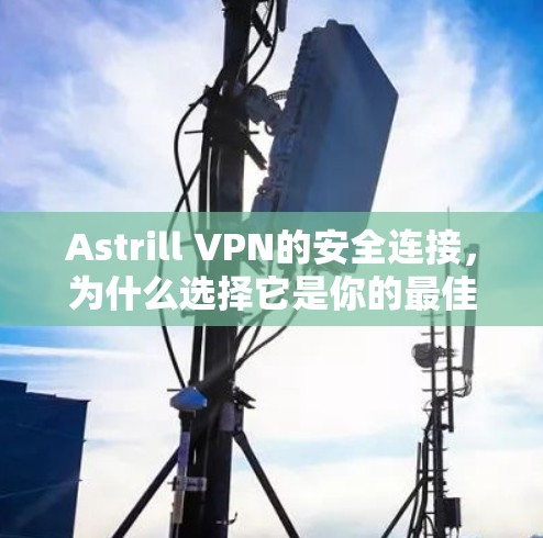 Astrill VPN的安全连接,为什么选择它是你的最佳选择