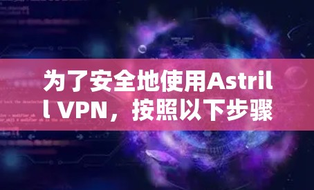 为了安全地使用Astrill VPN，按照以下步骤进行