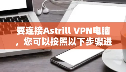 要连接Astrill VPN电脑，您可以按照以下步骤进行