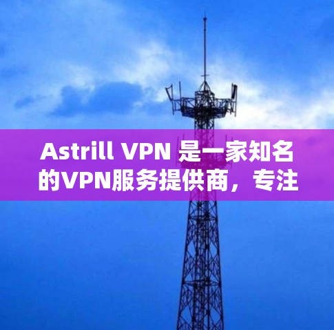 Astrill VPN 是一家知名的VPN服务提供商,专注于提供 secure 的网络连接。如果你正在寻找电脑端的 Astrill VPN 安装,以下是几种可用的版本和安装方法