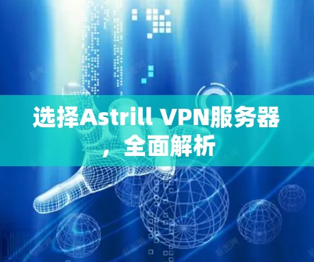 选择Astrill VPN服务器,全面解析 选择Astrill VPN服务器,全面解析