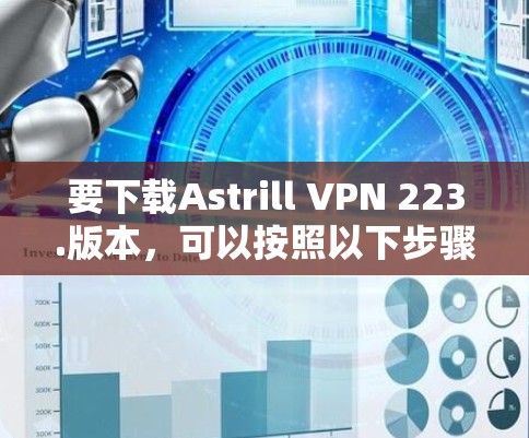 要下载Astrill VPN 223.版本，可以按照以下步骤进行