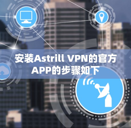 安装Astrill VPN的官方APP的步骤如下