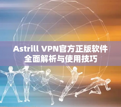 Astrill VPN官方正版软件全面解析与使用技巧